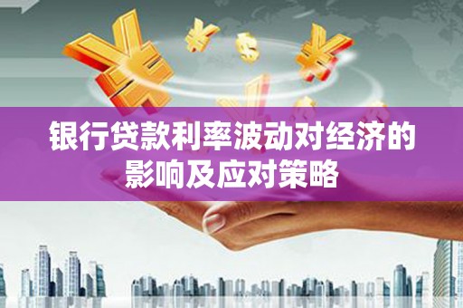 太保银行贷款利率波动对经济的影响及应对策略