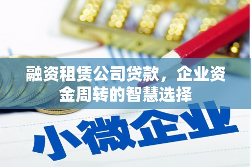 太保融资租赁公司贷款，企业资金周转的智慧选择