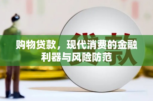 太保购物贷款，现代消费的金融利器与风险防范