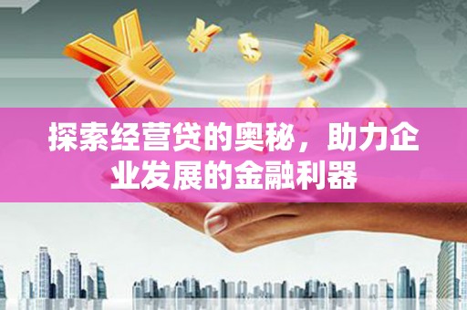 太保探索经营贷的奥秘，助力企业发展的金融利器