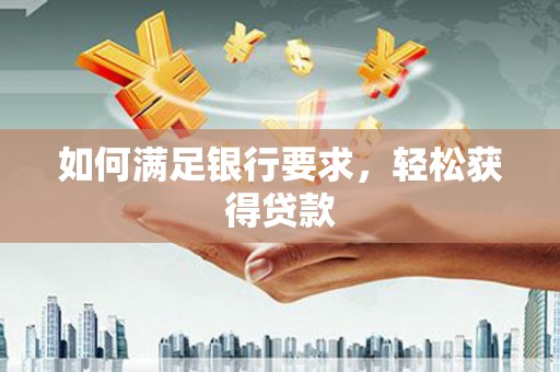 太保如何满足银行要求，轻松获得贷款