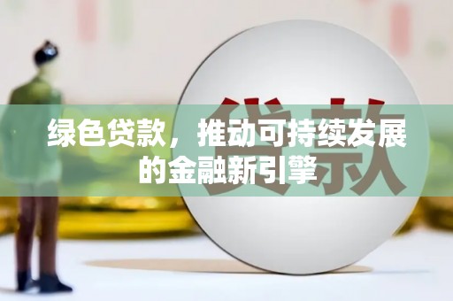 太保绿色贷款，推动可持续发展的金融新引擎
