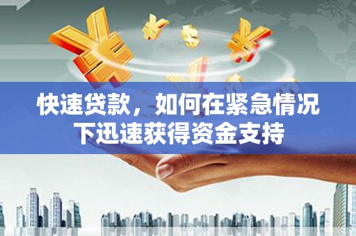 太保快速贷款，如何在紧急情况下迅速获得资金支持