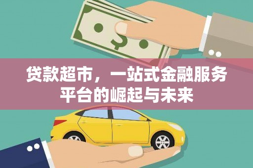 太保贷款超市，一站式金融服务平台的崛起与未来