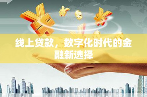 太保线上贷款，数字化时代的金融新选择