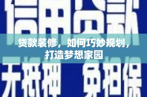 太保贷款装修，如何巧妙规划，打造梦想家园