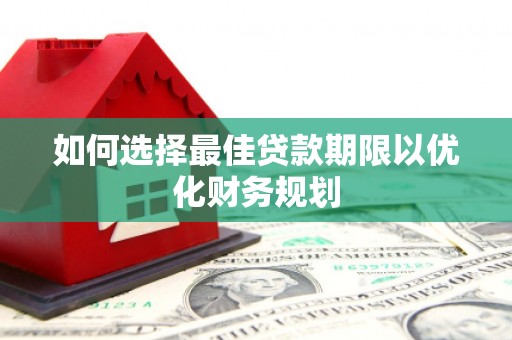 太保如何选择最佳贷款期限以优化财务规划