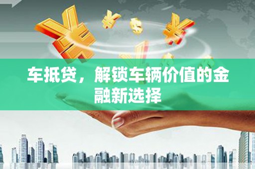 太保车抵贷，解锁车辆价值的金融新选择