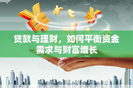 太保贷款与理财，如何平衡资金需求与财富增长