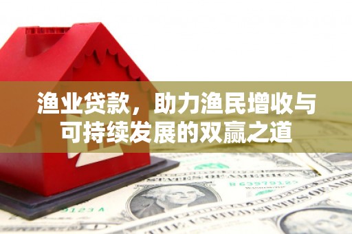 太保渔业贷款，助力渔民增收与可持续发展的双赢之道