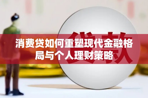 太保消费贷如何重塑现代金融格局与个人理财策略
