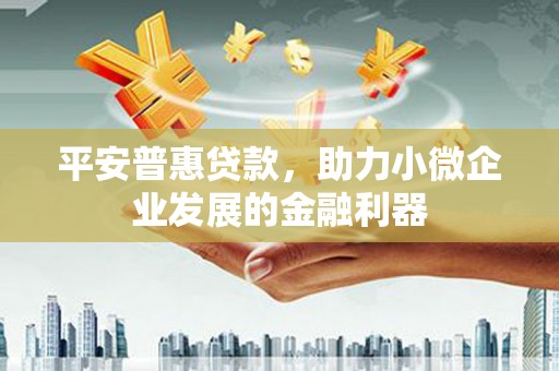 太保平安普惠贷款，助力小微企业发展的金融利器