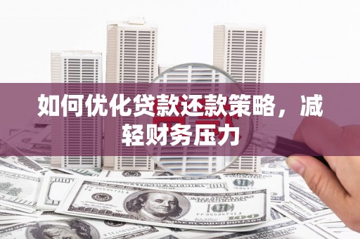 太保如何优化贷款还款策略，减轻财务压力