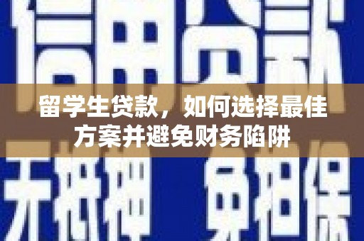 太保留学生贷款，如何选择最佳方案并避免财务陷阱