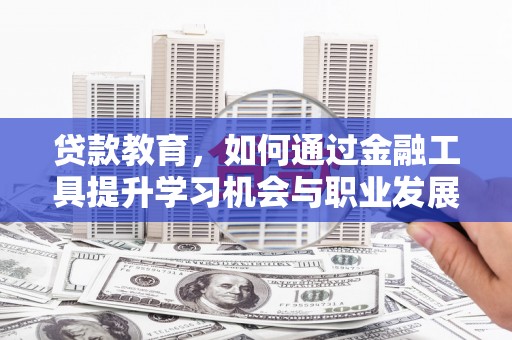 太保贷款教育，如何通过金融工具提升学习机会与职业发展