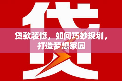 太保贷款装修，如何巧妙规划，打造梦想家园