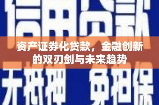 太保资产证券化贷款，金融创新的双刃剑与未来趋势