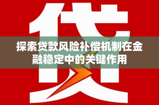 太保探索贷款风险补偿机制在金融稳定中的关键作用