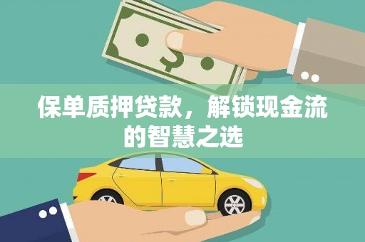 太保保单质押贷款，解锁现金流的智慧之选