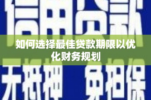 太保如何选择最佳贷款期限以优化财务规划