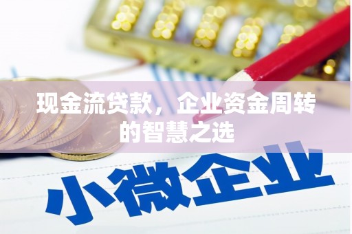 太保现金流贷款，企业资金周转的智慧之选