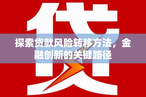 太保探索贷款风险转移方法，金融创新的关键路径