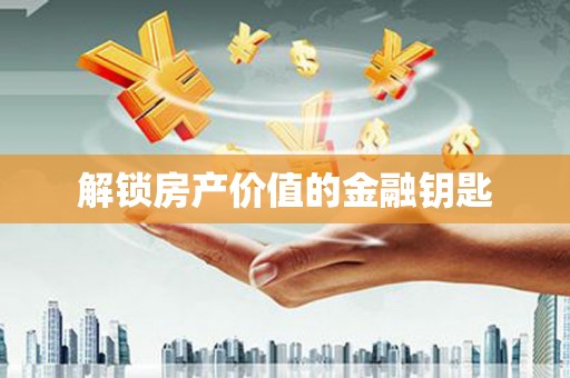 太保解锁房产价值的金融钥匙