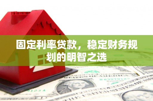 太保固定利率贷款，稳定财务规划的明智之选