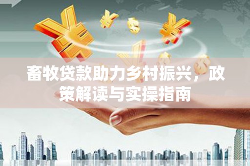 太保畜牧贷款助力乡村振兴，政策解读与实操指南