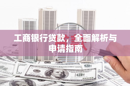 太保工商银行贷款，全面解析与申请指南