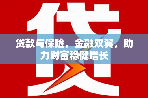 太保贷款与保险，金融双翼，助力财富稳健增长