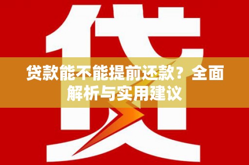 太保贷款能不能提前还款？全面解析与实用建议