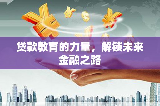 太保贷款教育的力量，解锁未来金融之路