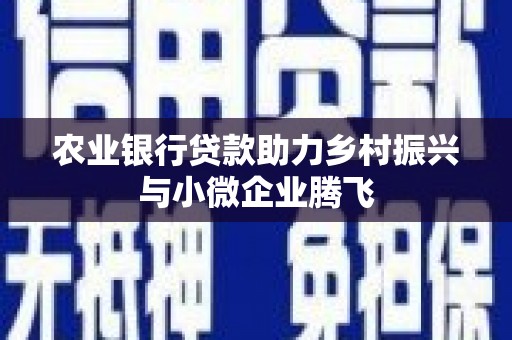 太保农业银行贷款助力乡村振兴与小微企业腾飞