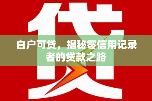 太保白户可贷，揭秘零信用记录者的贷款之路