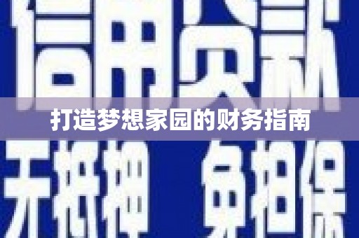 太保打造梦想家园的财务指南