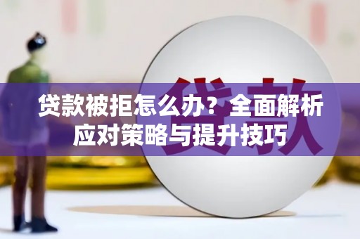 太保贷款被拒怎么办？全面解析应对策略与提升技巧