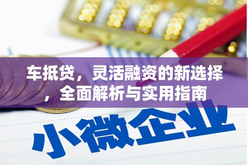太保车抵贷，灵活融资的新选择，全面解析与实用指南