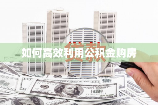 太保如何高效利用公积金购房