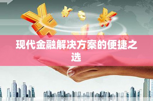 太保现代金融解决方案的便捷之选
