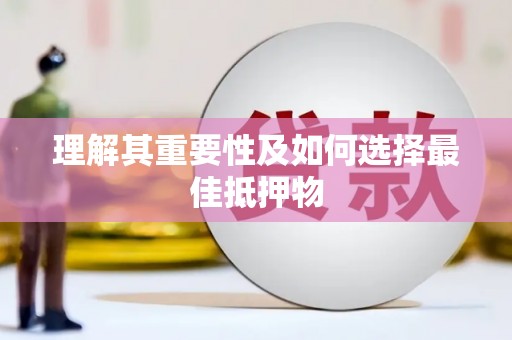 太保理解其重要性及如何选择最佳抵押物