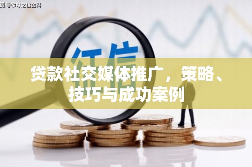 太保贷款社交媒体推广，策略、技巧与成功案例