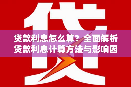太保贷款利息怎么算？全面解析贷款利息计算方法与影响因素