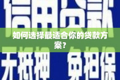 太保如何选择最适合你的贷款方案？