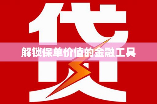 太保解锁保单价值的金融工具