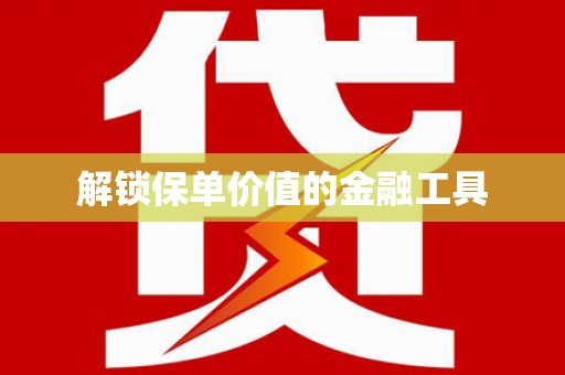 太保解锁保单价值的金融工具