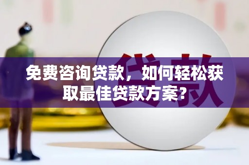 太保免费咨询贷款，如何轻松获取最佳贷款方案？