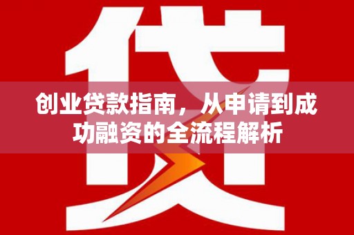 太保创业贷款指南，从申请到成功融资的全流程解析