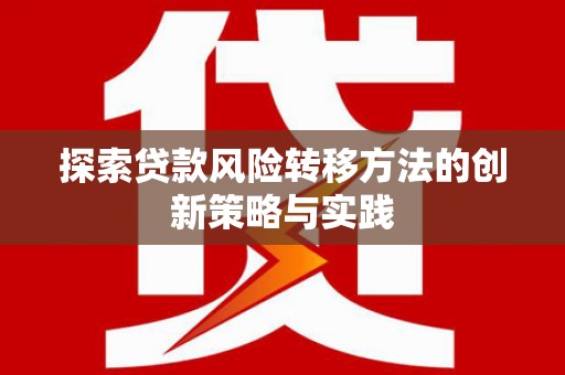 太保探索贷款风险转移方法的创新策略与实践