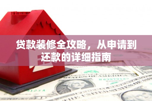 太保贷款装修全攻略，从申请到还款的详细指南